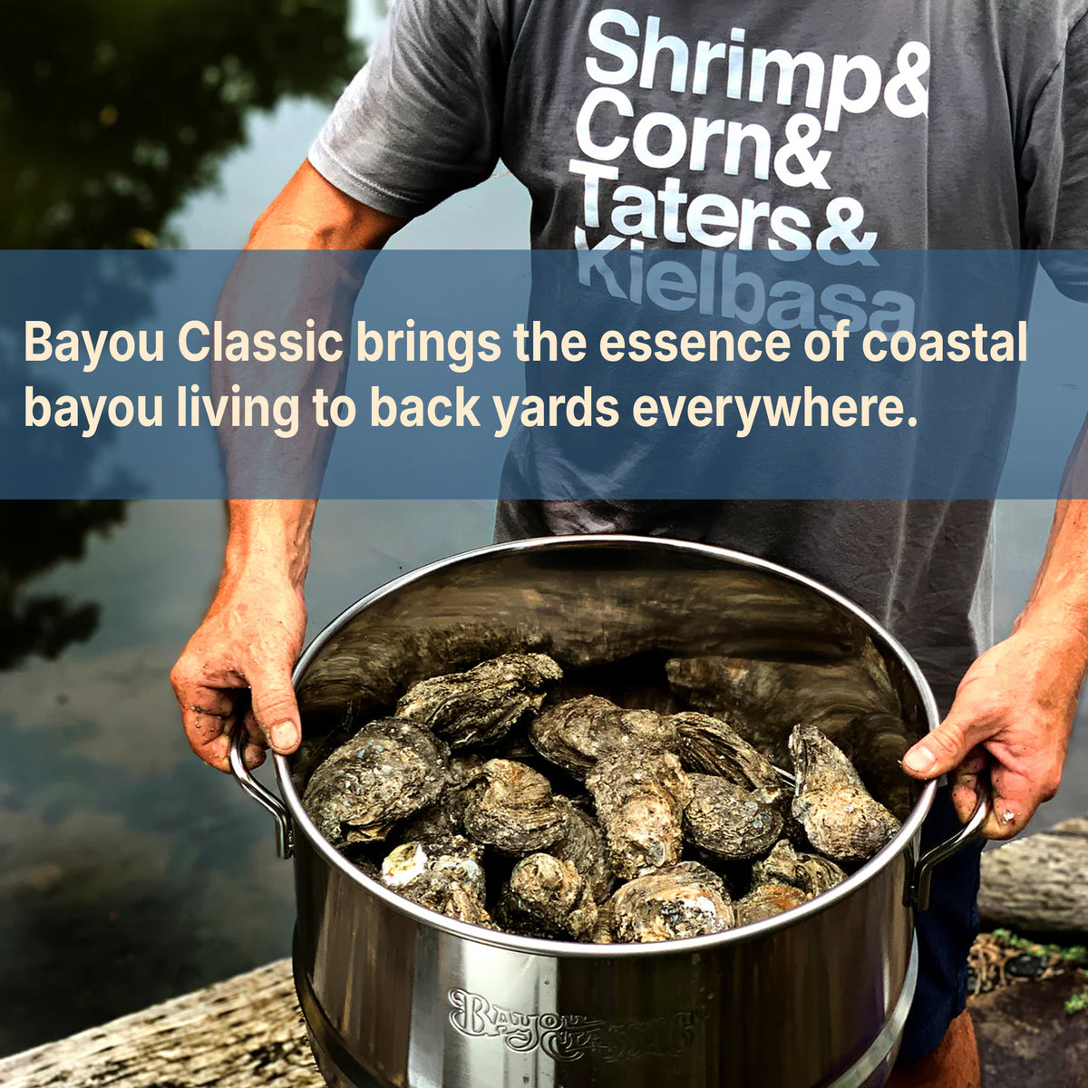 Person holding stainless steamer of oysters with text that reads Bayou Classic brings the essence of coastal bayou living to back yards everywhere